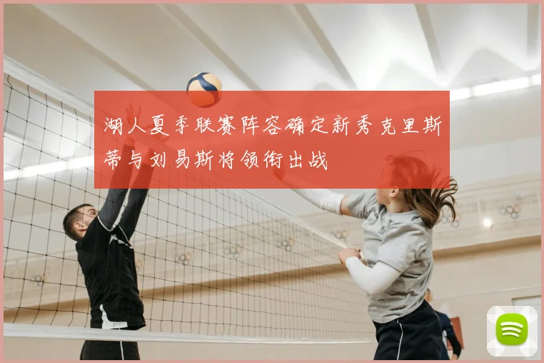 湖人夏季联赛阵容确定新秀克里斯蒂与刘易斯将领衔出战