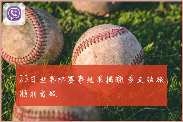 23日世界杯赛事结果揭晓 多支劲旅顺利晋级