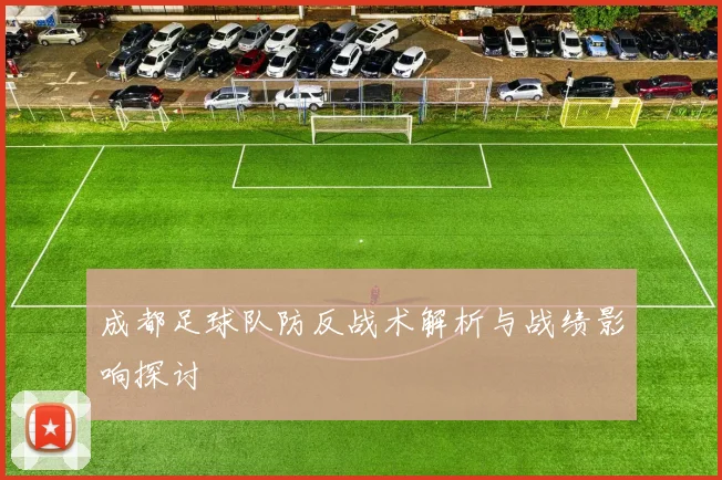 成都足球队防反战术解析与战绩影响探讨