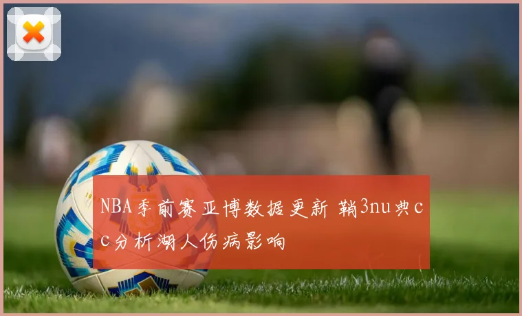 NBA季前赛亚博数据更新 鞘3nu典cc分析湖人伤病影响
