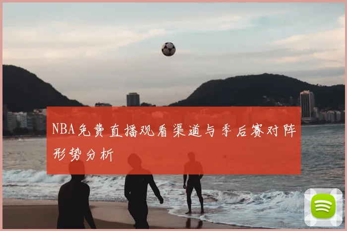 NBA免费直播观看渠道与季后赛对阵形势分析