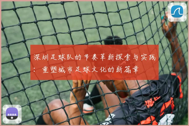 深圳足球队的节奏革新探索与实践：重塑城市足球文化的新篇章