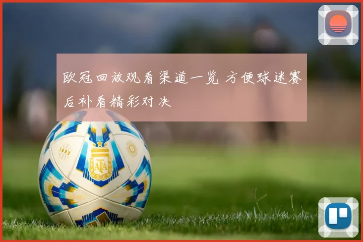 欧冠回放观看渠道一览 方便球迷赛后补看精彩对决