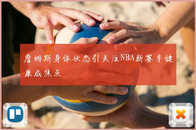 詹姆斯身体状态引关注NBA新赛季健康成焦点
