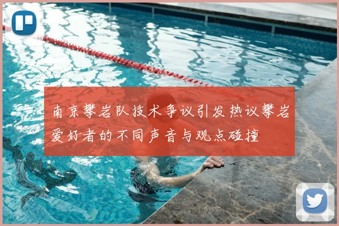 南京攀岩队技术争议引发热议攀岩爱好者的不同声音与观点碰撞