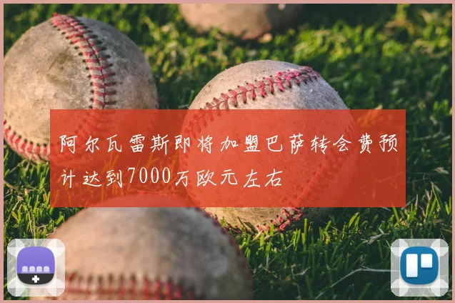 阿尔瓦雷斯即将加盟巴萨转会费预计达到7000万欧元左右