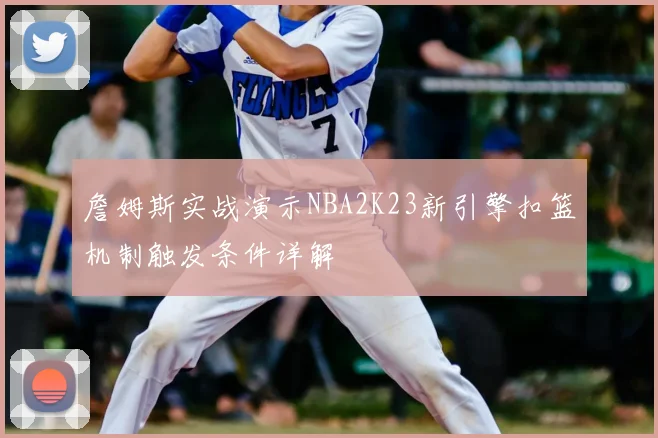 詹姆斯实战演示NBA2K23新引擎扣篮机制触发条件详解