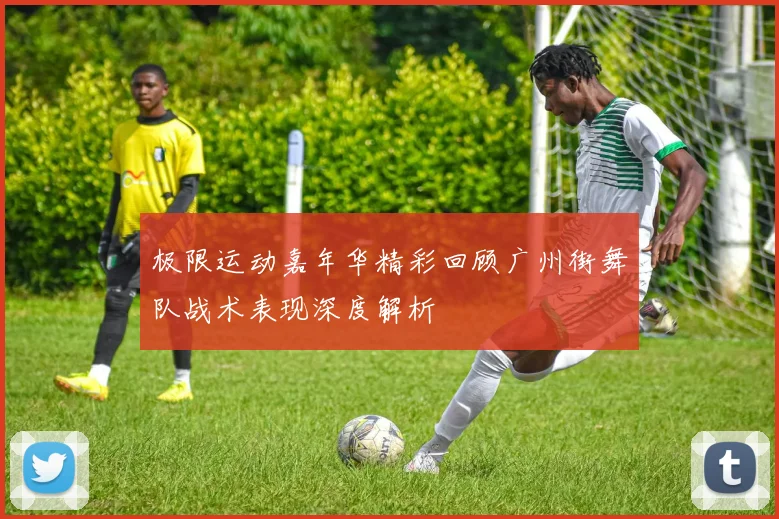 极限运动嘉年华精彩回顾广州街舞队战术表现深度解析