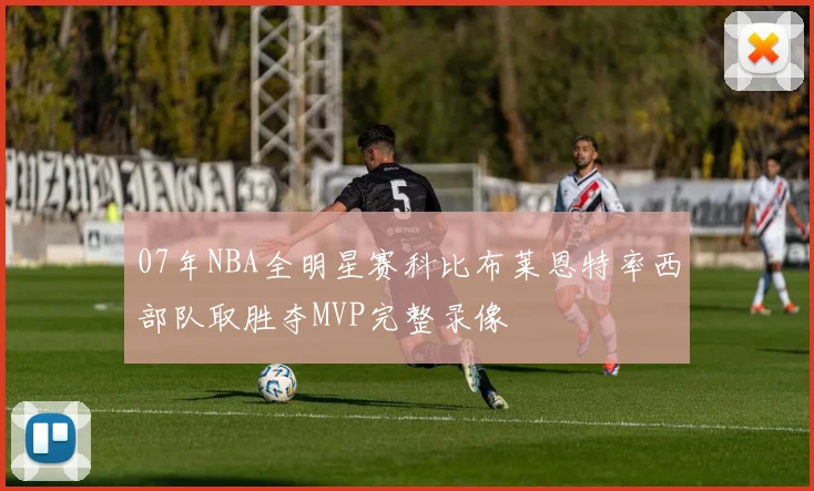 07年NBA全明星赛科比布莱恩特率西部队取胜夺MVP完整录像