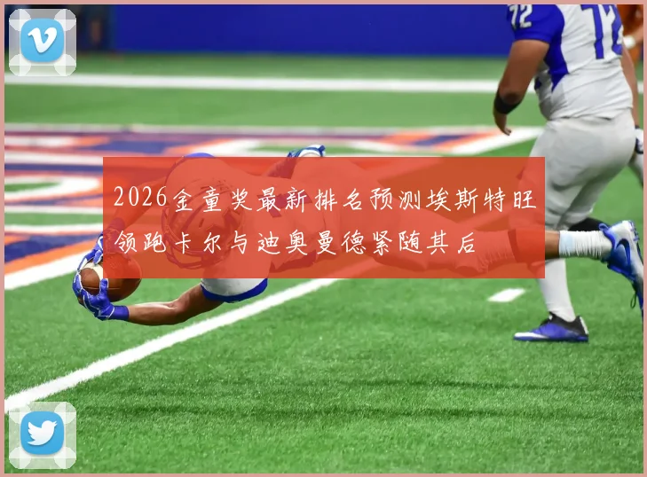 2026金童奖最新排名预测埃斯特旺领跑卡尔与迪奥曼德紧随其后