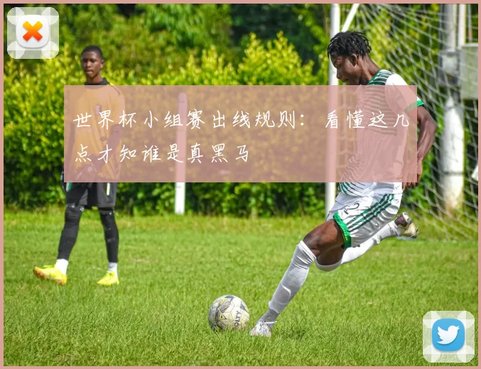 世界杯小组赛出线规则:看懂这几点才知谁是真黑马