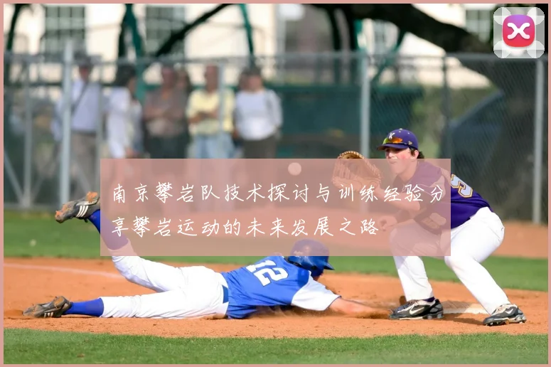 南京攀岩队技术探讨与训练经验分享攀岩运动的未来发展之路