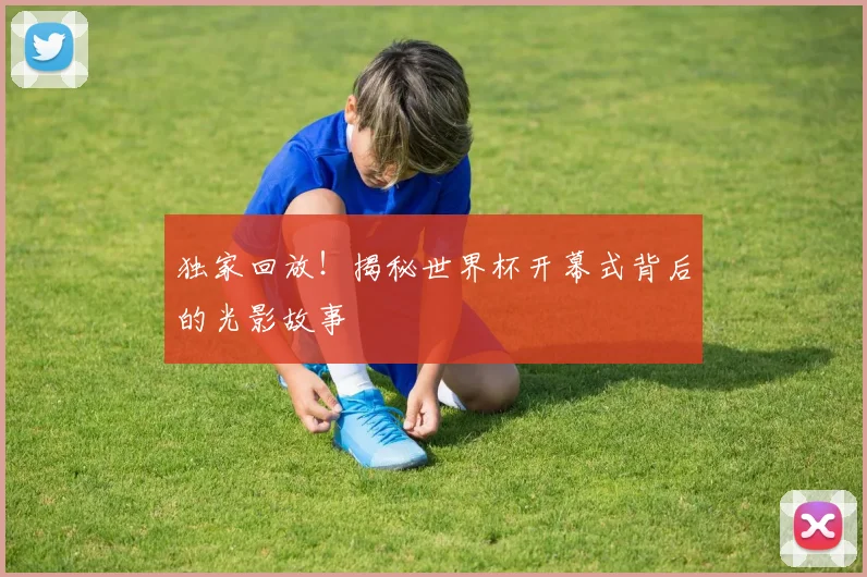 独家回放!揭秘世界杯开幕式背后的光影故事