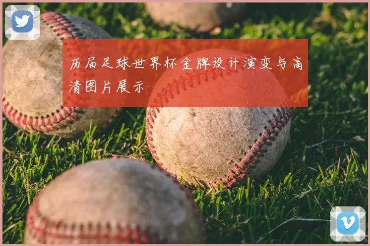 历届足球世界杯金牌设计演变与高清图片展示