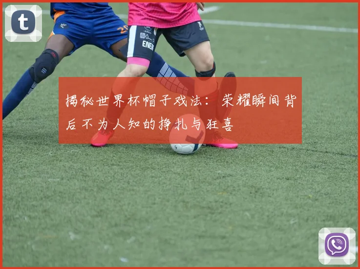 揭秘世界杯帽子戏法:荣耀瞬间背后不为人知的挣扎与狂喜