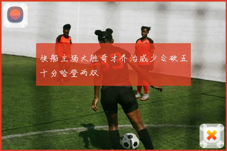 快船主场大胜奇才乔治威少合砍五十分哈登两双