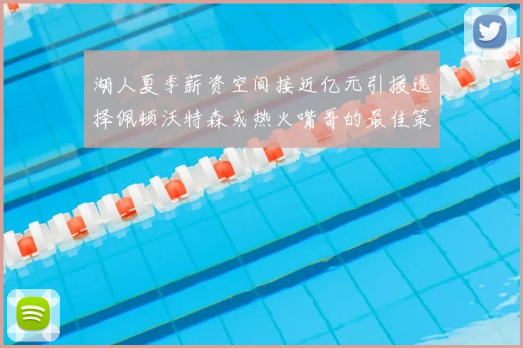 湖人夏季薪资空间接近亿元引援选择佩顿沃特森或热火嘴哥的最佳策略