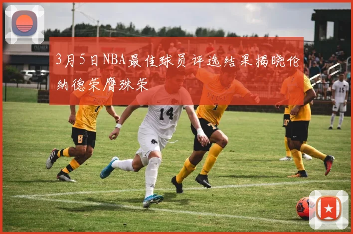 3月5日NBA最佳球员评选结果揭晓伦纳德荣膺殊荣