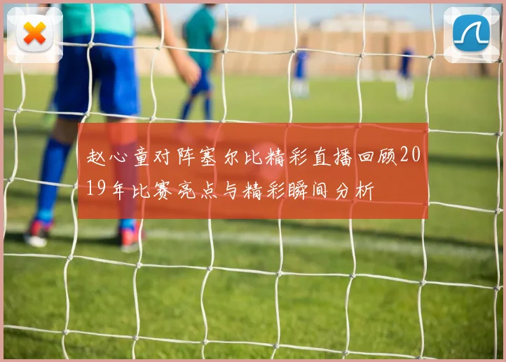 赵心童对阵塞尔比精彩直播回顾2019年比赛亮点与精彩瞬间分析