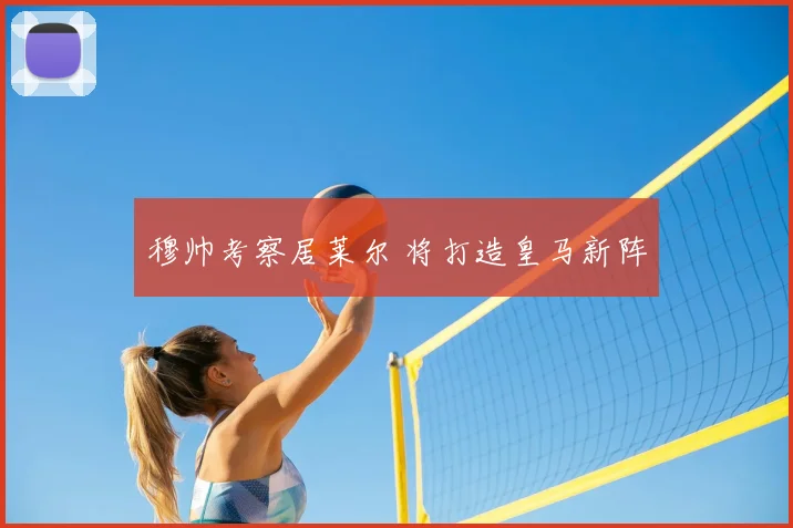 穆帅考察居莱尔 将打造皇马新阵