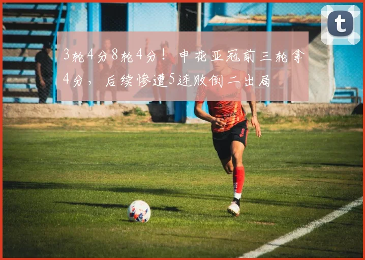 3轮4分8轮4分！申花亚冠前三轮拿4分，后续惨遭5连败倒二出局