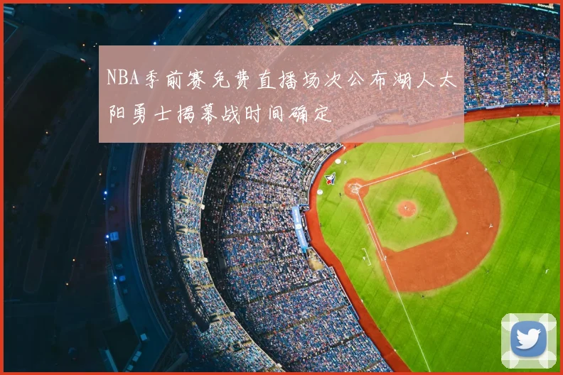 NBA季前赛免费直播场次公布湖人太阳勇士揭幕战时间确定