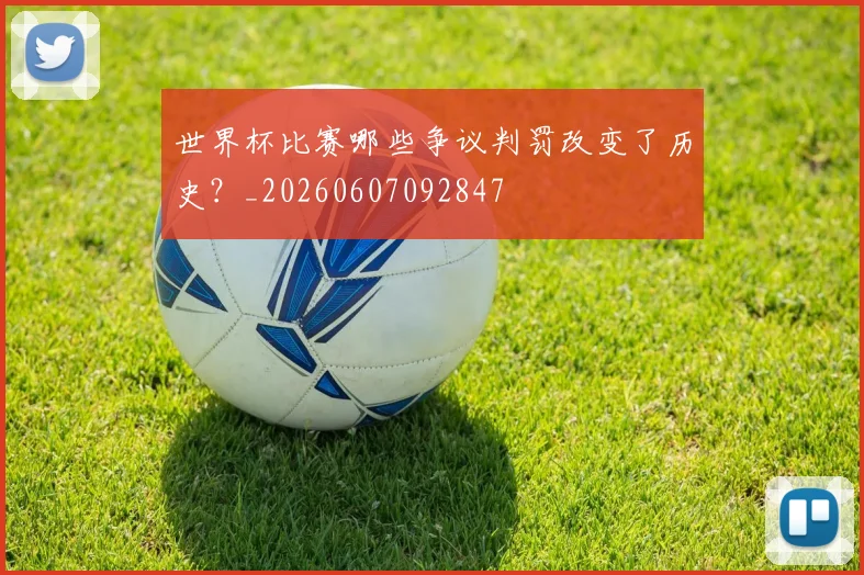 世界杯比赛哪些争议判罚改变了历史？_20260607092847