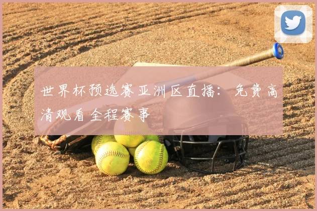 世界杯预选赛亚洲区直播：免费高清观看全程赛事