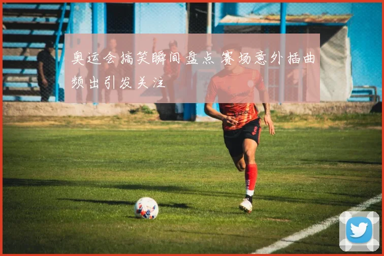 奥运会搞笑瞬间盘点 赛场意外插曲频出引发关注