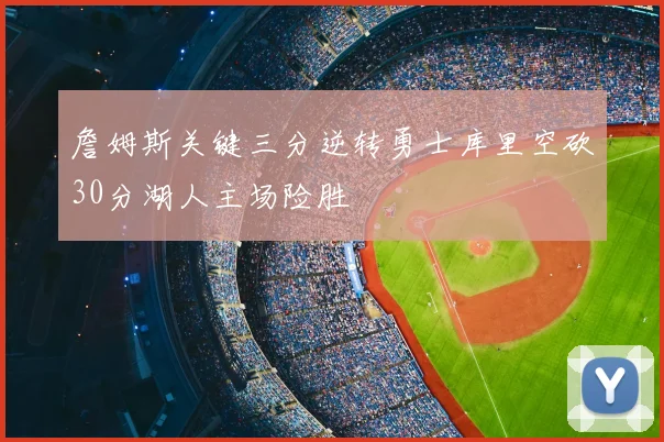 詹姆斯关键三分逆转勇士库里空砍30分湖人主场险胜