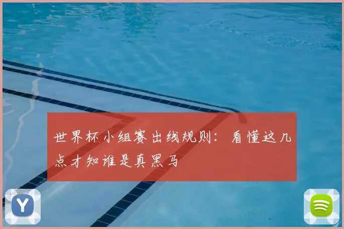 世界杯小组赛出线规则:看懂这几点才知谁是真黑马
