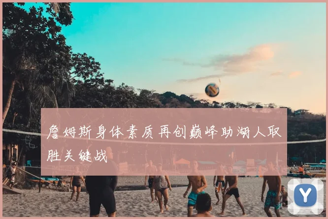詹姆斯身体素质再创巅峰助湖人取胜关键战