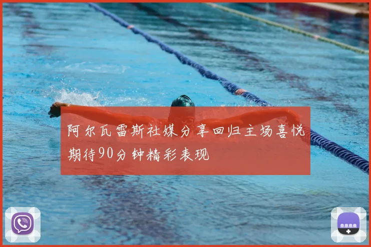 阿尔瓦雷斯社媒分享回归主场喜悦期待90分钟精彩表现