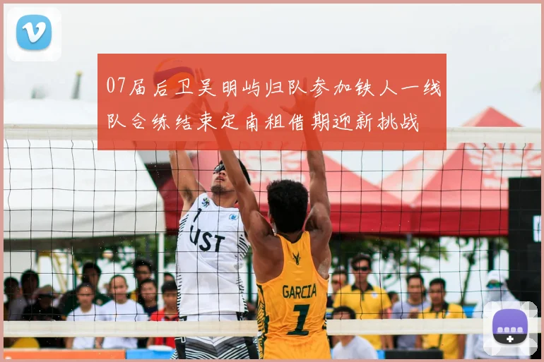 07届后卫吴明屿归队参加铁人一线队合练结束定南租借期迎新挑战