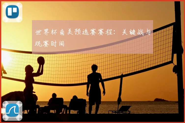 世界杯南美预选赛赛程：关键战与观赛时间