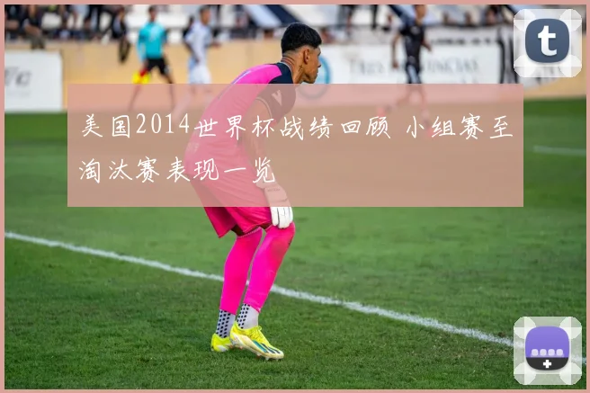 美国2014世界杯战绩回顾 小组赛至淘汰赛表现一览