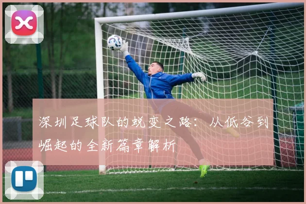 深圳足球队的蜕变之路:从低谷到崛起的全新篇章解析