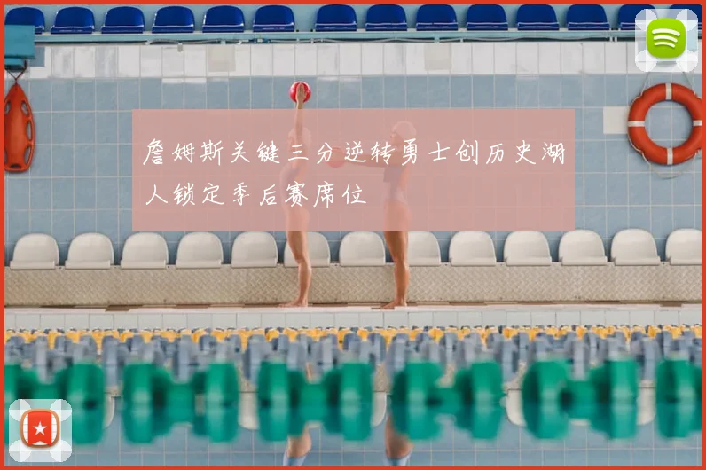 詹姆斯关键三分逆转勇士创历史湖人锁定季后赛席位