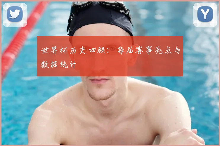 世界杯历史回顾:每届赛事亮点与数据统计