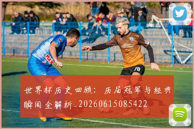 世界杯历史回顾：历届冠军与经典瞬间全解析_20260615085422