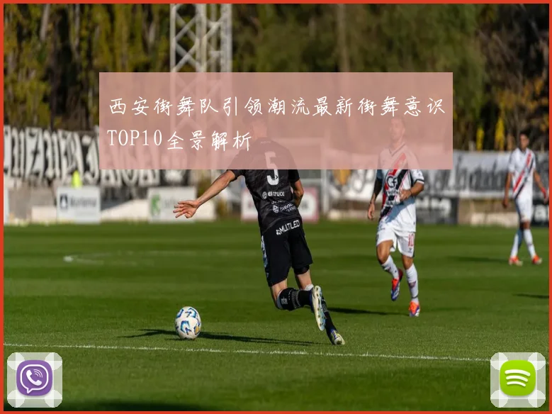 西安街舞队引领潮流最新街舞意识TOP10全景解析