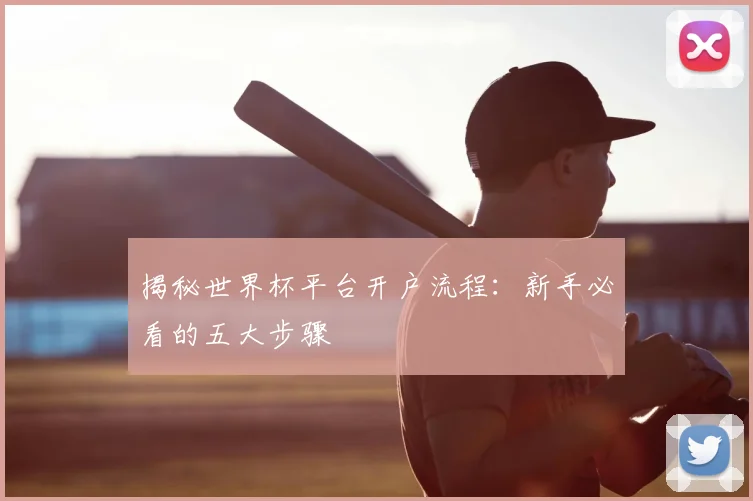 揭秘世界杯平台开户流程:新手必看的五大步骤