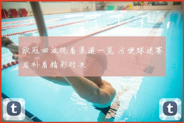 欧冠回放观看渠道一览 方便球迷赛后补看精彩对决