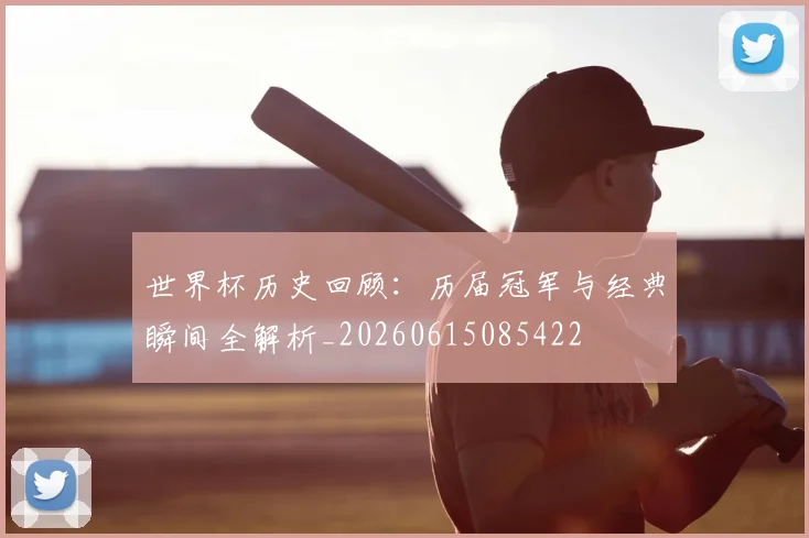 世界杯历史回顾:历届冠军与经典瞬间全解析_20260615085422
