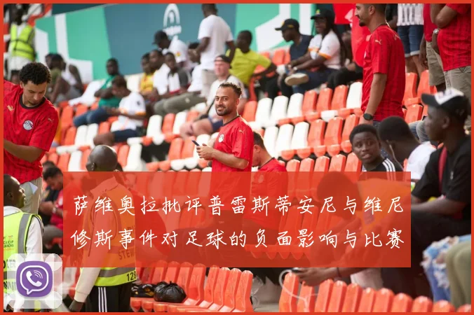 萨维奥拉批评普雷斯蒂安尼与维尼修斯事件对足球的负面影响与比赛公正性