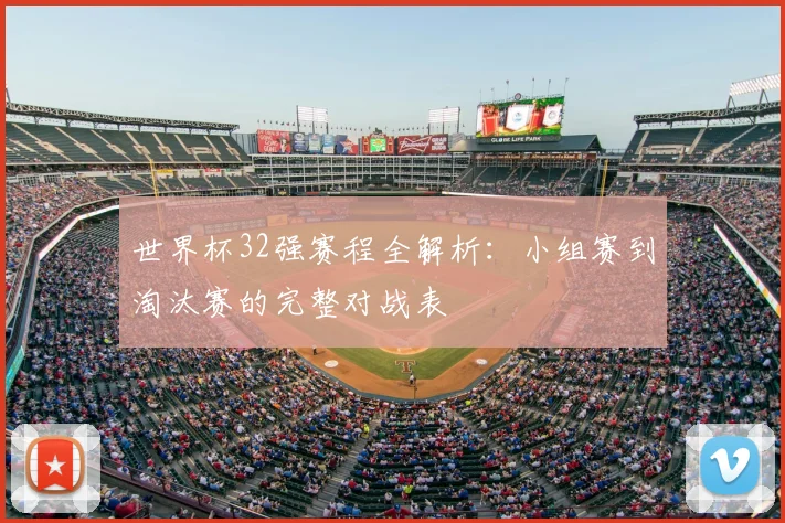 世界杯32强赛程全解析：小组赛到淘汰赛的完整对战表