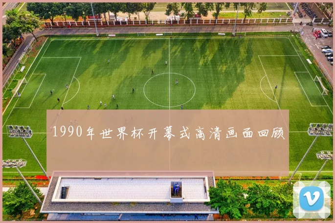 1990年世界杯开幕式高清画面回顾