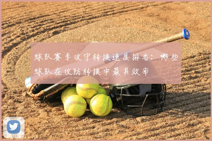 球队赛季攻守转换速度排名：哪些球队在攻防转换中最具效率