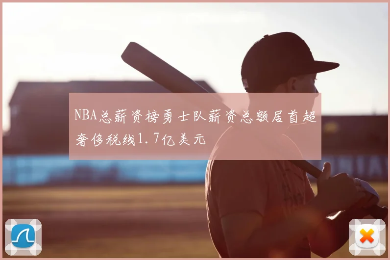 NBA总薪资榜勇士队薪资总额居首超奢侈税线1.7亿美元