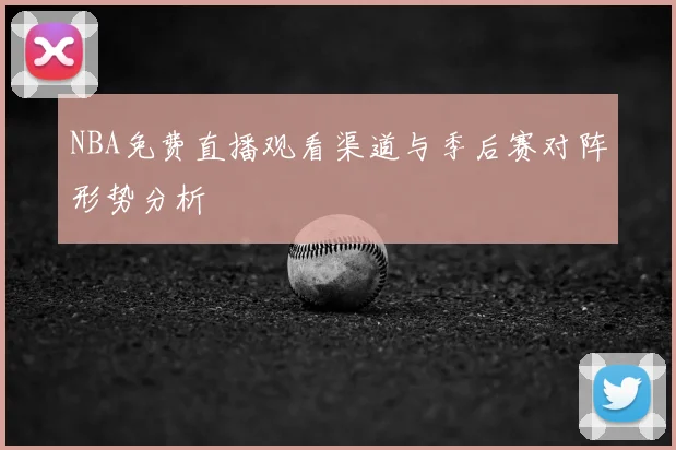 NBA免费直播观看渠道与季后赛对阵形势分析